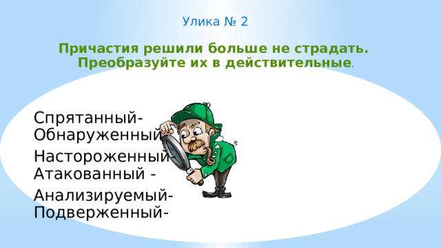 Улика № 2 Причастия решили больше не страдать.  Преобразуйте их в действительные . Спрятанный- Обнаруженный- Настороженный- Атакованный - Анализируемый- Подверженный-