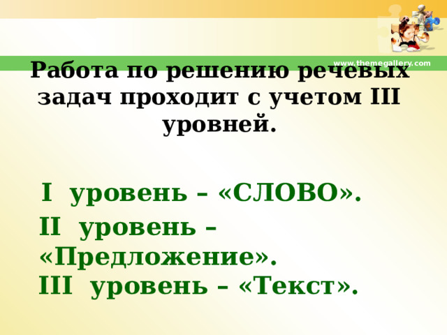 www.themegallery.com Работа по решению речевых задач проходит с учетом III уровней. I уровень – «Слово».   II уровень – «Предложение». III уровень – «Текст».