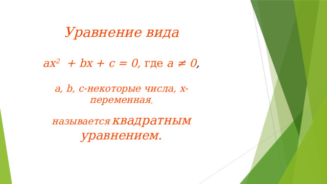 Уравнение вида  ах 2 + bх + с = 0, где а ≠ 0 ,  а, b, с-некоторые числа, х- переменная ,  называется  квадратным уравнением.