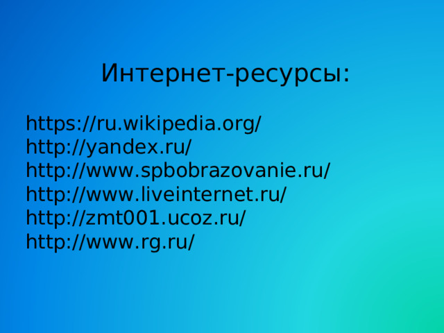 Интернет-ресурсы: https://ru.wikipedia.org/ http://yandex.ru/ http://www.spbobrazovanie.ru/ http://www.liveinternet.ru/ http://zmt001.ucoz.ru/ http://www.rg.ru/