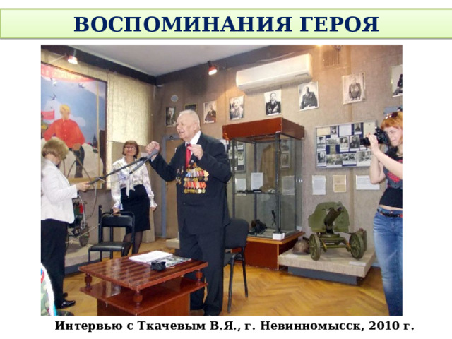 ВОСПОМИНАНИЯ ГЕРОЯ Интервью с Ткачевым В.Я., г. Невинномысск, 2010 г.
