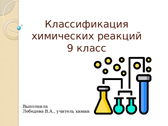 Классификация химических реакций  9 класс Выполнила Лебедева В.А., учитель химии