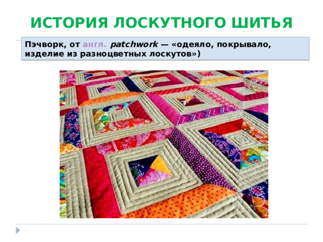 ИСТОРИЯ ЛОСКУТНОГО ШИТЬЯ Пэчворк, от англ.   patchwork  — «одеяло, покрывало, изделие из разноцветных лоскутов»)