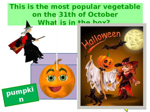 pumpkin This is the most popular vegetable on the 31th of October  What is in the box? ? back