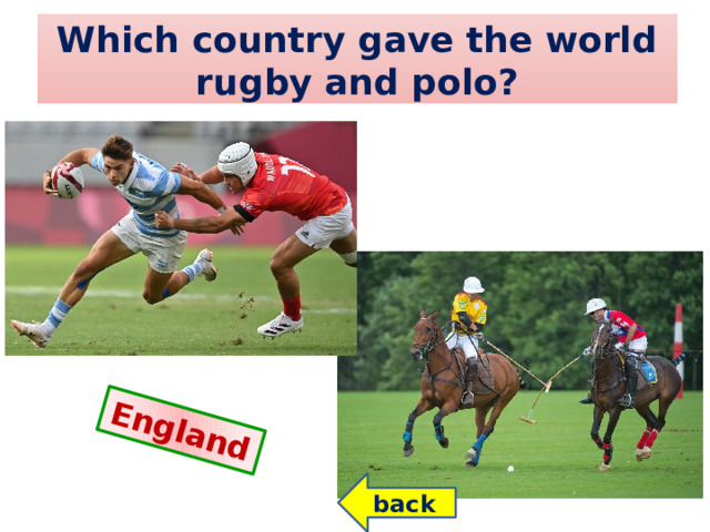 England  Which country gave the world rugby and polo? back