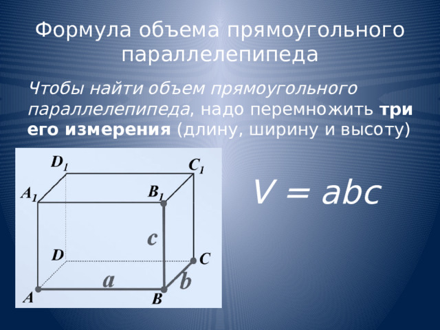 Формула объема прямоугольного параллелепипеда Чтобы найти объем прямоугольного параллелепипеда , надо перемножить три его измерения (длину, ширину и высоту) V = abc