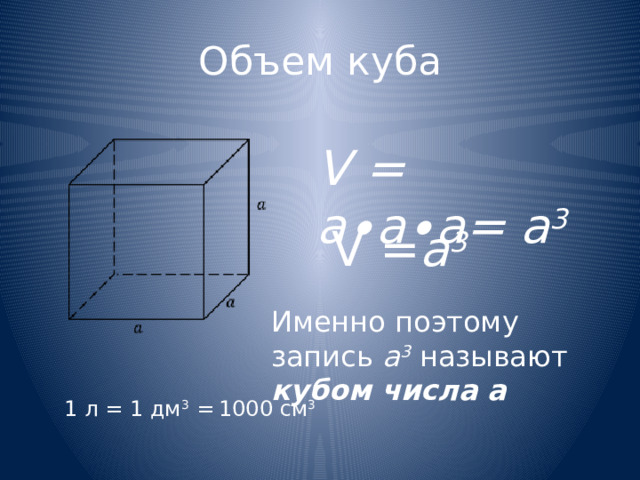 Объем куба V = a∙a∙a= a 3 V = a 3  Именно поэтому запись a 3 называют кубом числа а 1 л = 1 дм 3 =  1000 см 3