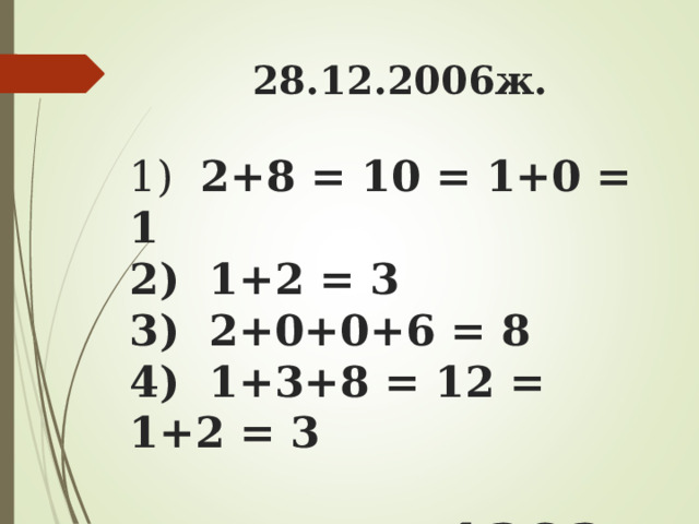 28.12.2006ж.   1) 2+8 = 10 = 1+0 = 1  2) 1+2 = 3  3) 2+0+0+6 = 8  4) 1+3+8 = 12 = 1+2 = 3    1383