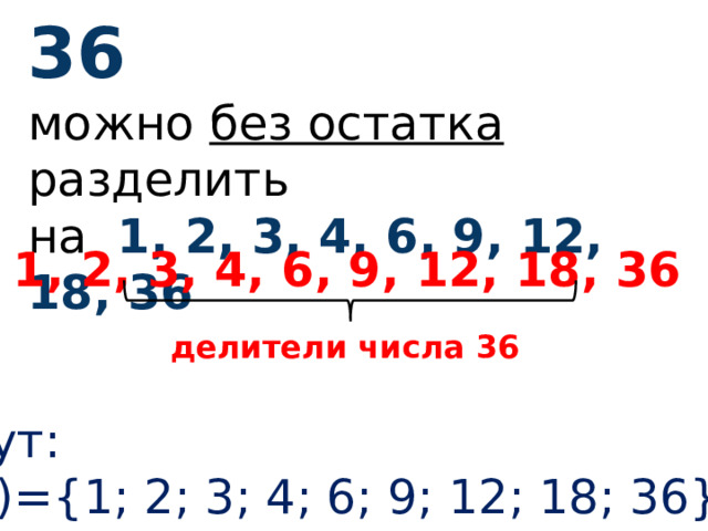 36 можно без остатка разделить на 1, 2, 3, 4, 6, 9, 12, 18, 36 1, 2, 3, 4, 6, 9, 12, 18, 36  делители числа 36 Пишут: Д (36)={1; 2; 3; 4; 6; 9; 12; 18; 36}