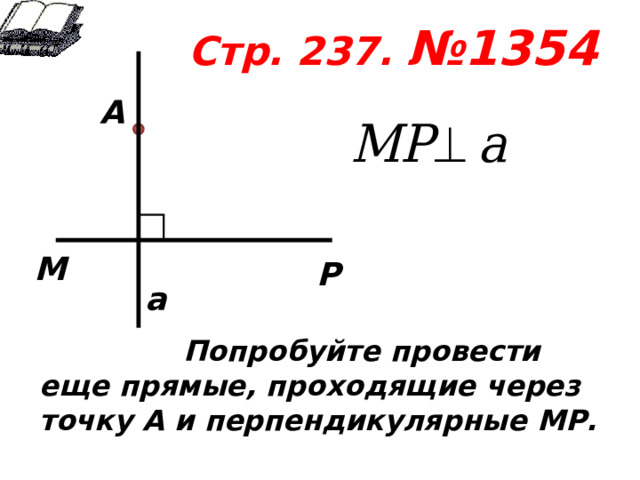 Стр. 237. №1354     А М Р а  Попробуйте провести еще прямые, проходящие через точку А и перпендикулярные МР.