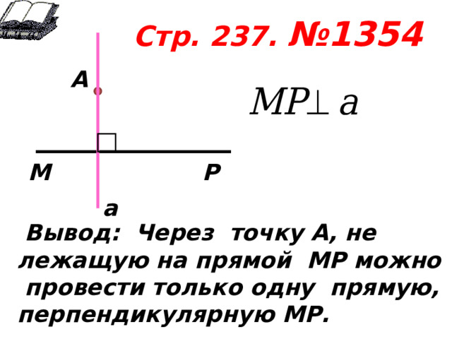 Стр. 237. №1354     А М Р а  Вывод:  Через точку А, не лежащую на прямой МР можно провести только одну прямую, перпендикулярную МР.