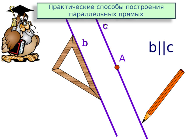 Практические способы построения параллельных прямых c b b||c A