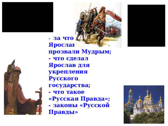 - за что в народе Ярослава прозвали Мудрым;  - что сделал Ярослав для укрепления Русского государства;  - что такое «Русская Правда»;  - законы «Русской Правды»