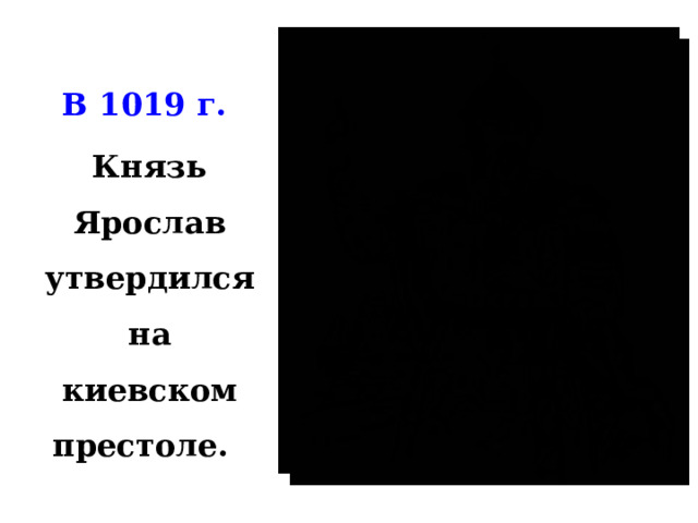 В 1019 г.  Князь Ярослав утвердился на киевском престоле.