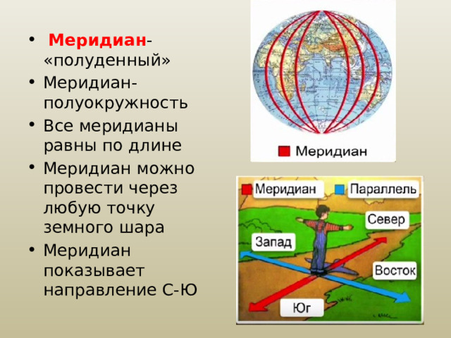 Меридиан - «полуденный» Меридиан- полуокружность Все меридианы равны по длине Меридиан можно провести через любую точку земного шара Меридиан показывает направление С-Ю