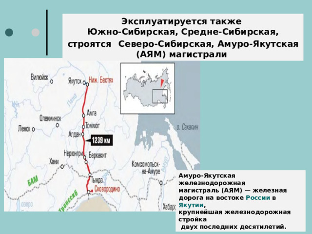 Эксплуатируется также Южно-Сибирская, Средне-Сибирская, строятся  Северо-Сибирская, Амуро-Якутская (АЯМ) магистрали Амуро-Якутская железнодорожная магистраль (АЯМ) — железная дорога на востоке России в Якутии , крупнейшая железнодорожная стройка  двух последних десятилетий.