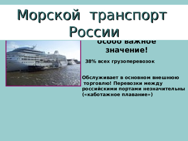 Морской транспорт России особо важное значение! 38% всех грузоперевозок Обслуживает в основном внешнюю  торговлю! Перевозки между российскими портами незначительны («каботажное плавание»)