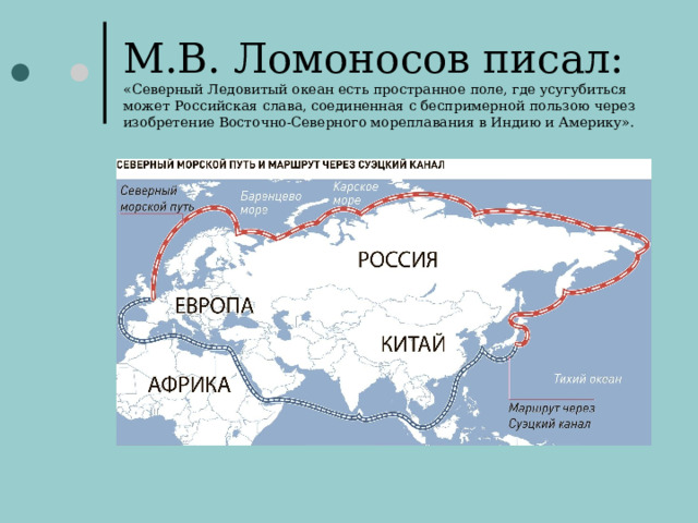 М.В. Ломоносов писал:  «Северный Ледовитый океан есть пространное поле, где усугубиться может Российская слава, соединенная с беспримерной пользою через изобретение Восточно-Северного мореплавания в Индию и Америку».