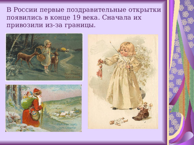 В России первые поздравительные открытки появились в конце 19 века. Сначала их привозили из-за границы.