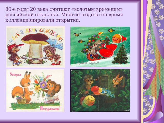 80-е годы 20 века считают «золотым временем» российской открытки. Многие люди в это время коллекционировали открытки.