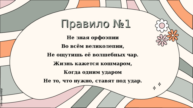 Правило №1 Не зная орфоэпии Во всём великолепии, Не ощутишь её волшебных чар. Жизнь кажется кошмаром, Когда одним ударом Не то, что нужно, ставят под удар.