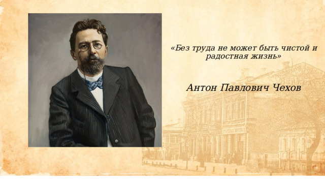 «Без труда не может быть чистой и радостная жизнь»    Антон Павлович Чехов