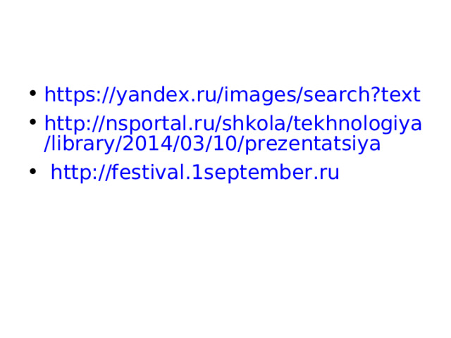 https://yandex.ru/images/search?text http://nsportal.ru/shkola/tekhnologiya/library/2014/03/10/prezentatsiya  http://festival.1september.ru
