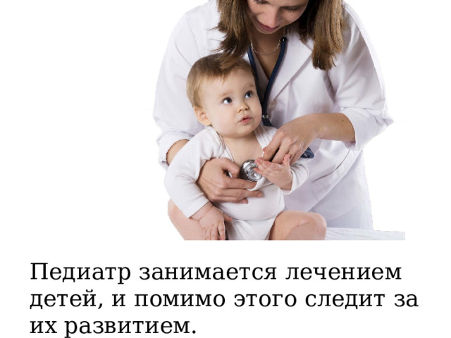 Педиатр занимается лечением детей, и помимо этого следит за их развитием.