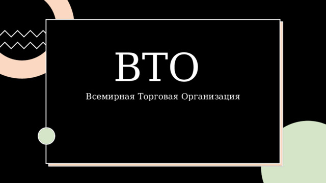 ВТО Всемирная Торговая Организация Выполнили: студентки 2 курса группы «Б» Жакупова Ж. Е., Тухфатуллина К. И.