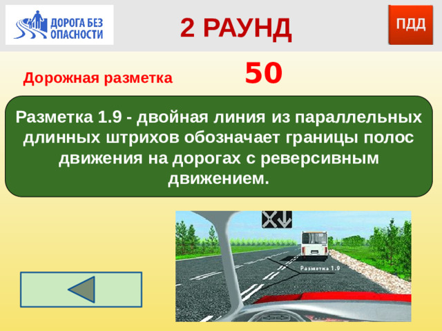 2 РАУНД Дорожная разметка         50 Разметка 1.9 - двойная линия из параллельных длинных штрихов обозначает границы полос движения на дорогах с реверсивным движением.