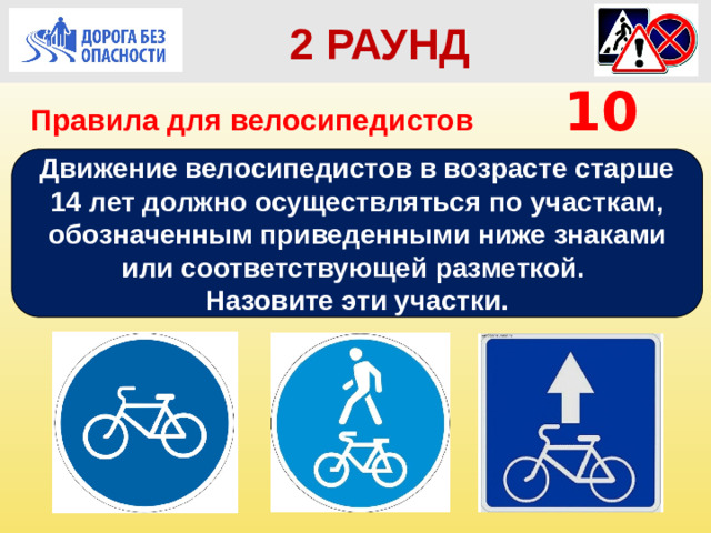 2 РАУНД Правила для велосипедистов    10 Движение велосипедистов в возрасте старше 14 лет должно осуществляться по участкам, обозначенным приведенными ниже знаками или соответствующей разметкой. Назовите эти участки.