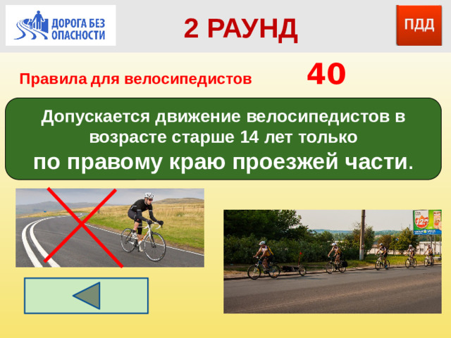 2 РАУНД Правила для велосипедистов      40 Допускается движение велосипедистов в возрасте старше 14 лет только по правому краю проезжей части .
