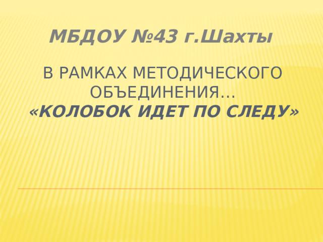 МБДОУ №43 г.Шахты В рамках методического объединения…  «Колобок идет по следу»