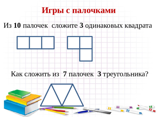 Игры с палочками  Из 10 палочек сложите 3 одинаковых квадрата  Как сложить из 7 палочек 3 треугольника?