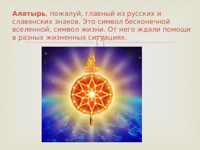 Алатырь , пожалуй, главный из русских и славянских знаков. Это символ бесконечной вселенной, символ жизни. От него ждали помощи в разных жизненных ситуациях.