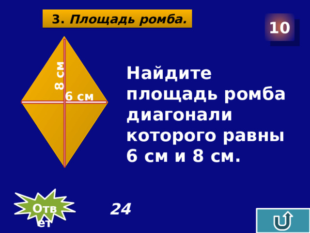 8 см  3. Площадь ромба. 10  Найдите площадь ромба диагонали которого равны 6 см и 8 см.          6 см 24 Ответ
