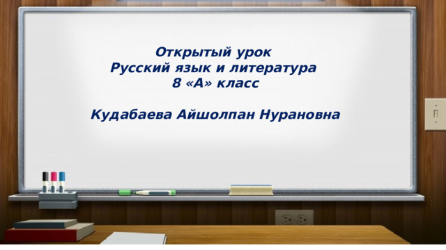 Открытый урок Русский язык и литература 8 «А» класс  Кудабаева Айшолпан Нурановна