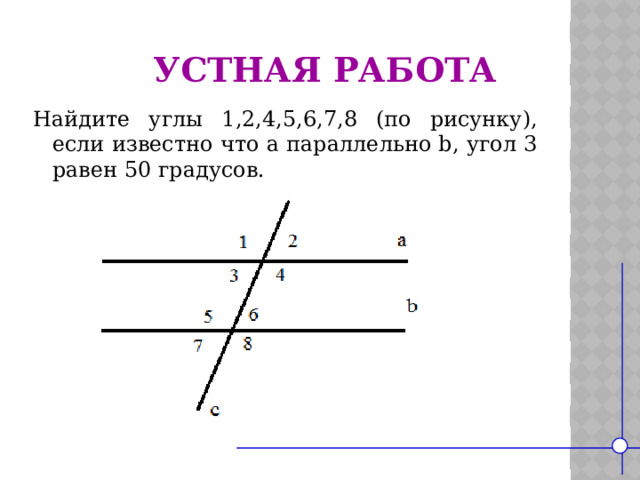 Устная работа Найдите углы 1,2,4,5,6,7,8 (по рисунку), если известно что a параллельно b, угол 3 равен 50 градусов.