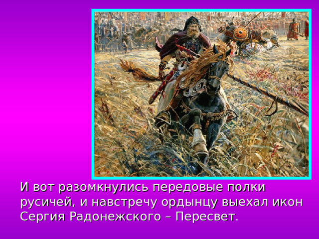 И вот разомкнулись передовые полки русичей, и навстречу ордынцу выехал икон Сергия Радонежского – Пересвет .
