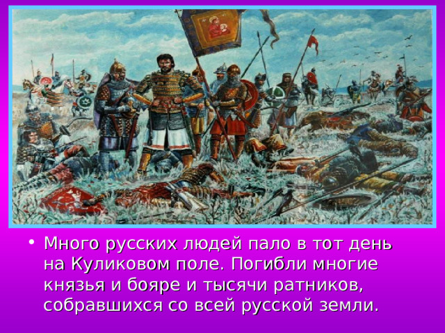 Много русских людей пало в тот день на Куликовом поле. Погибли многие князья и бояре и тысячи ратников, собравшихся со всей русской земли.