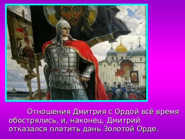 Отношения Дмитрия с Ордой всё время обострялись, и, наконец, Дмитрий отказался платить дань Золотой Орде.