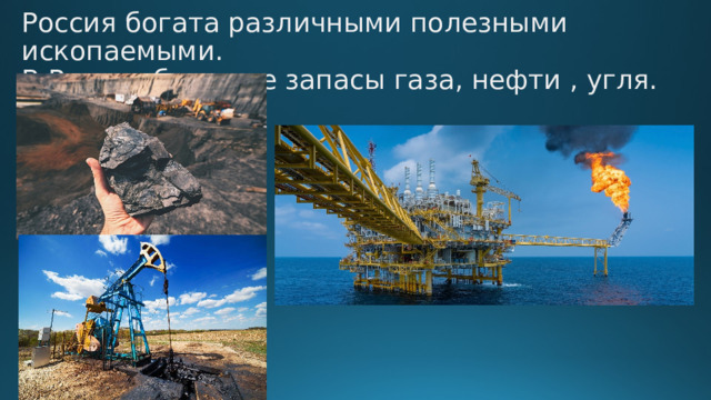 Россия богата различными полезными ископаемыми.  В России большие запасы газа, нефти , угля.