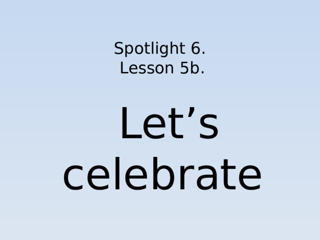 Spotlight 6.  Lesson 5b.   Let’s celebrate