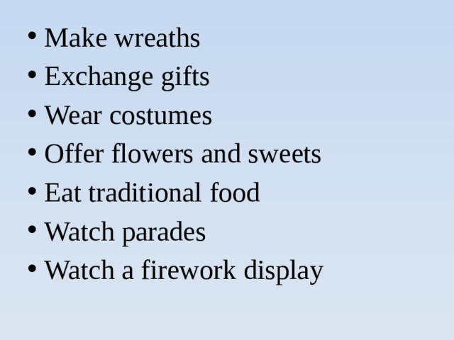 Make wreaths Exchange gifts Wear costumes Offer flowers and sweets Eat traditional food Watch parades Watch a firework display