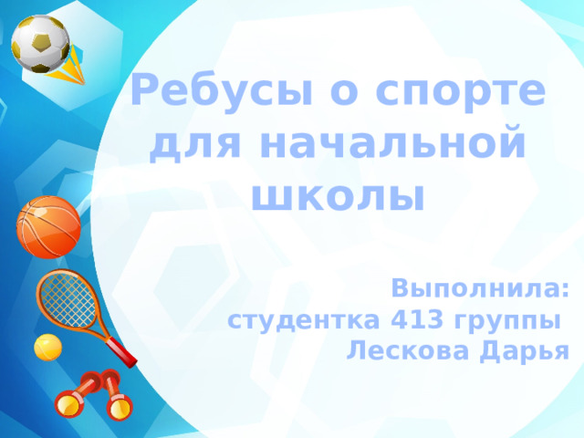 Ребусы о спорте для начальной школы  Выполнила:  студентка 413 группы Лескова Дарья    Балей 2023