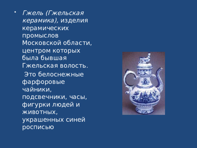 Гжель (Гжельская керамика), изделия керамических промыслов Московской области, центром которых была бывшая Гжельская волость.