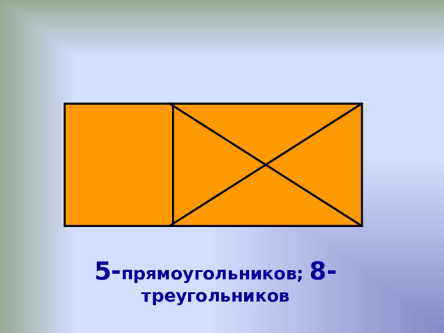 5- прямоугольников; 8- треугольников