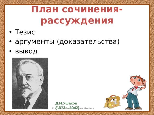 План сочинения-рассуждения Тезис аргументы (доказательства) вывод Д.Н.Ушаков (1873 – 1942)