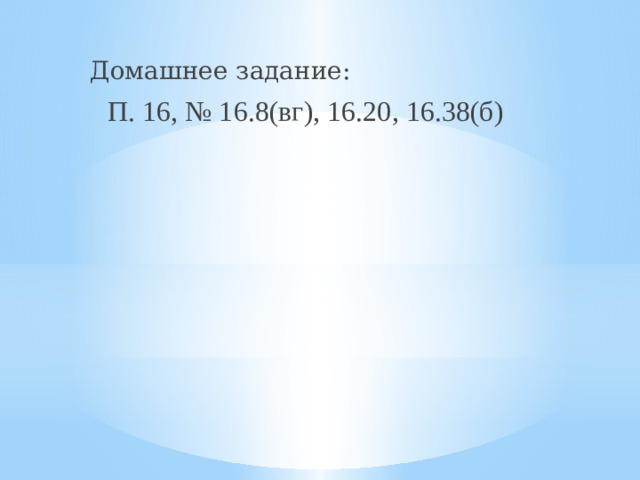 Домашнее задание: П. 16, № 16.8(вг), 16.20, 16.38(б)