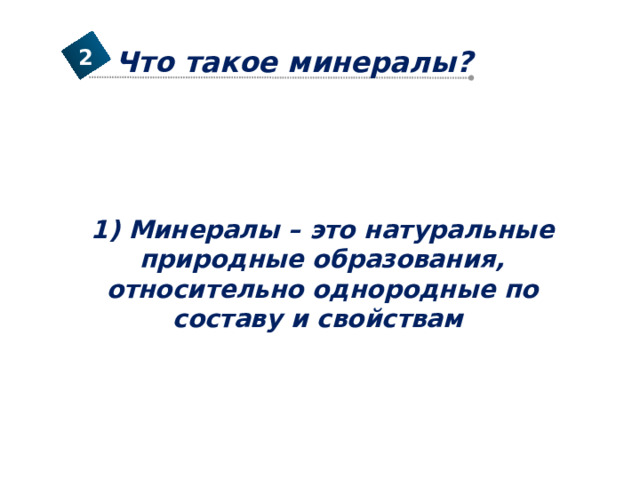 Что такое минералы? 2 1) Минералы – это натуральные природные образования, относительно однородные по составу и свойствам